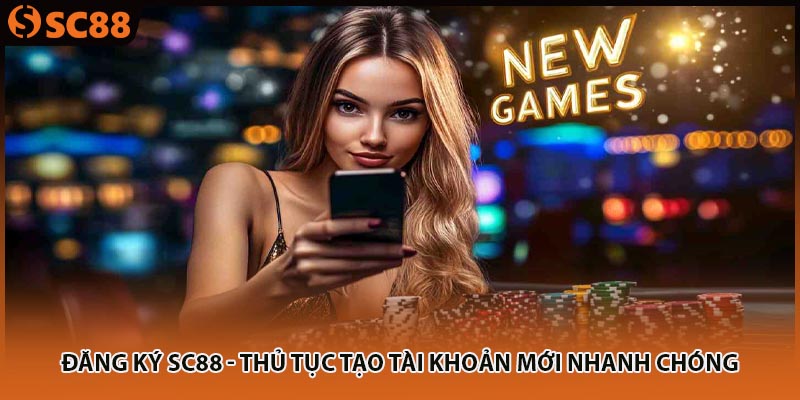 Đăng Ký SC88 - Thủ Tục Tạo Tài Khoản Mới Nhanh Chóng